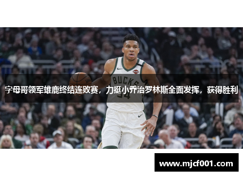 字母哥领军雄鹿终结连败赛，力挺小乔治罗林斯全面发挥，获得胜利